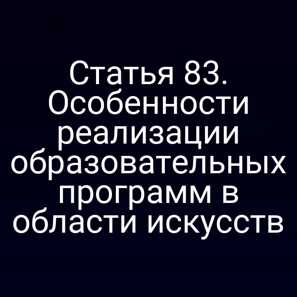 Статья 83. Особенности реализации образовательных программ в области искусств