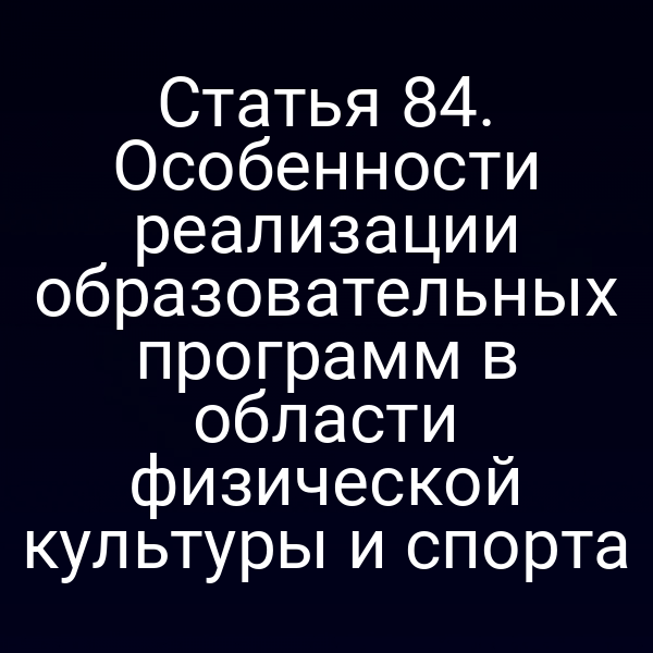 Статья 84. Особенности реализации образовательных программ в области физической культуры и спорта