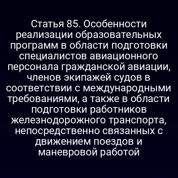 Статья 85. Особенности реализации образовательных программ в области подготовки специалистов авиационного персонала гражданской авиации, членов экипажей судов в соответствии с международными требованиями, а также в области подготовки работников железнодорожного транспорта, непосредственно связанных с движением поездов и маневровой работой