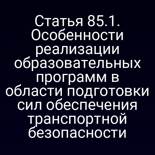 Статья 85.1. Особенности реализации образовательных программ в области подготовки сил обеспечения транспортной безопасности