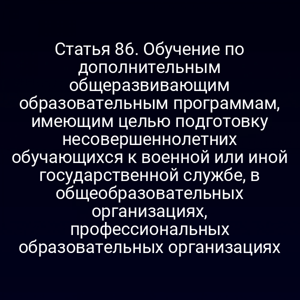 Статья 86. Обучение по дополнительным общеразвивающим образовательным программам, имеющим целью подготовку несовершеннолетних обучающихся к военной или иной государственной службе, в общеобразовательных организациях, профессиональных образовательных организациях