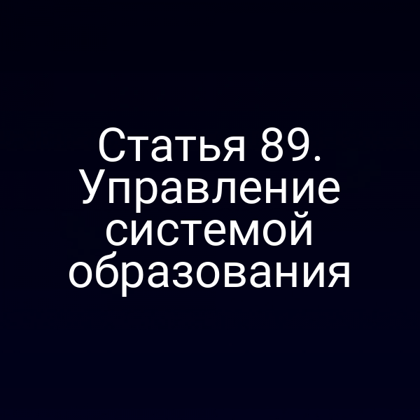 Статья 89. Управление системой образования