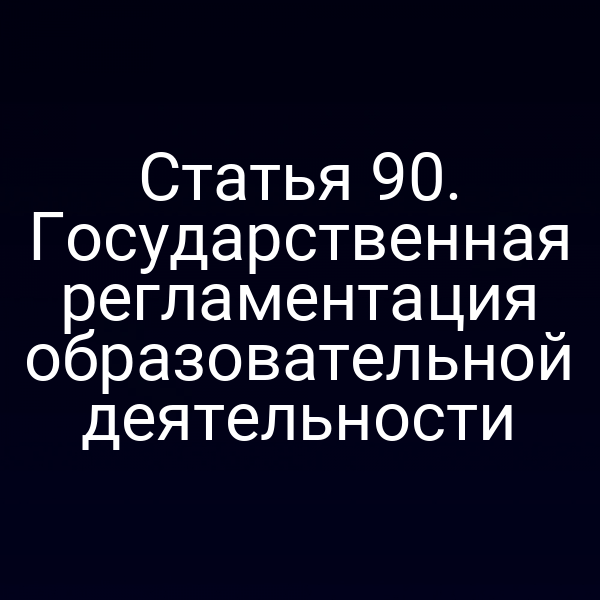 Статья 90. Государственная регламентация образовательной деятельности