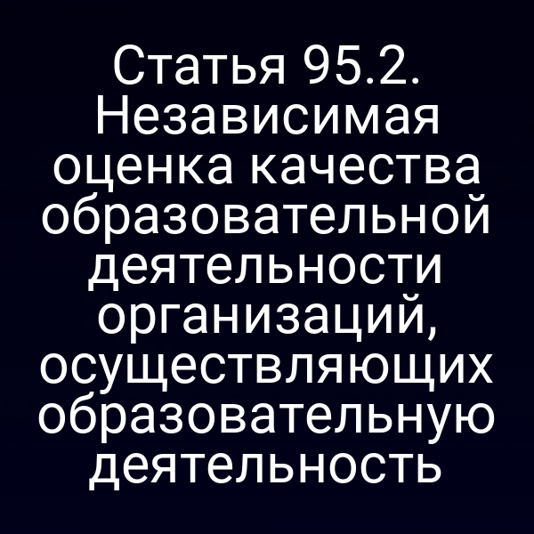 Статья 95.2. Независимая оценка качества образовательной деятельности организаций, осуществляющих образовательную деятельность