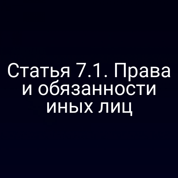 Статья 7.1. Права и обязанности иных лиц
