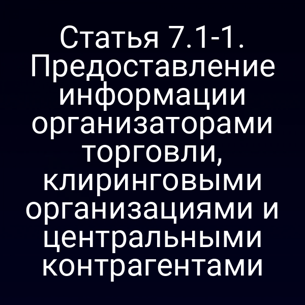 Статья 7.1-1. Предоставление информации организаторами торговли, клиринговыми организациями и центральными контрагентами