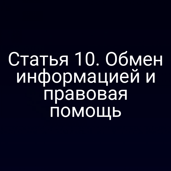 Статья 10. Обмен информацией и правовая помощь