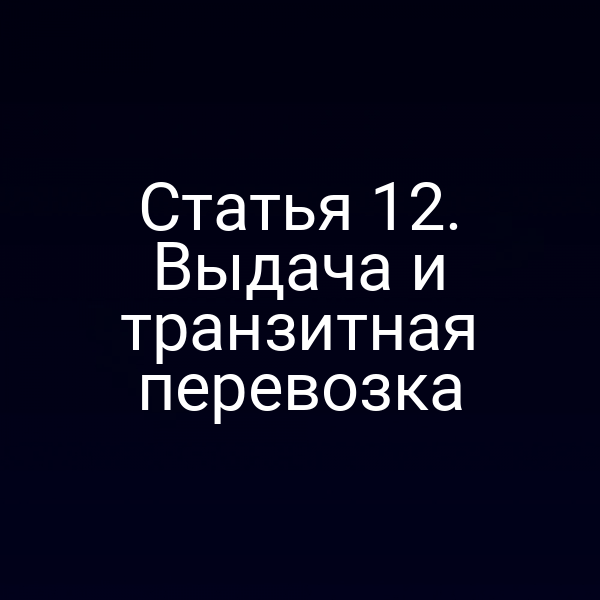 Статья 12. Выдача и транзитная перевозка