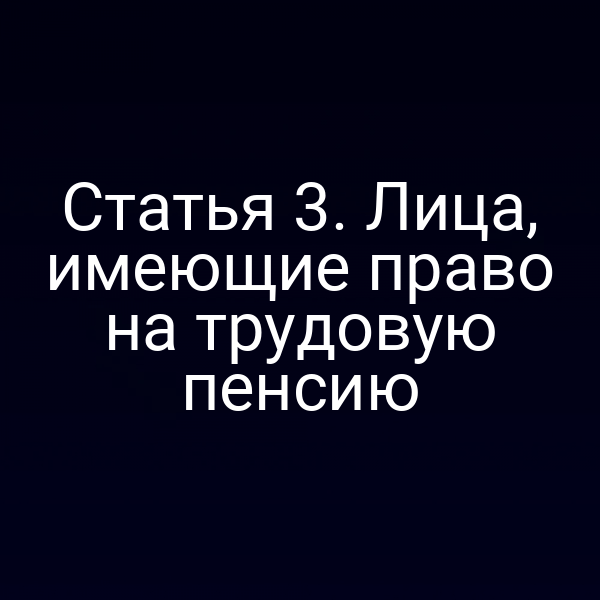 Статья 3. Лица, имеющие право на трудовую пенсию