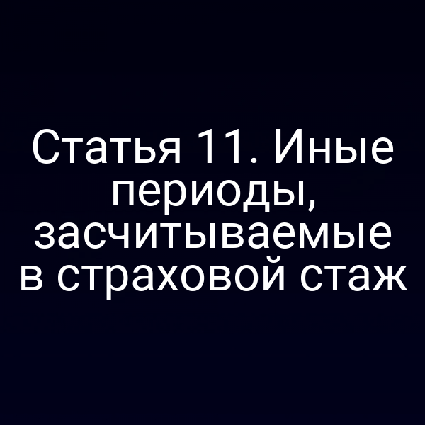 Статья 11. Иные периоды, засчитываемые в страховой стаж