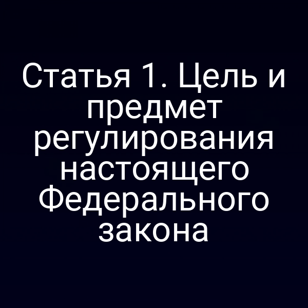 Статья 1. Цель и предмет регулирования настоящего Федерального закона