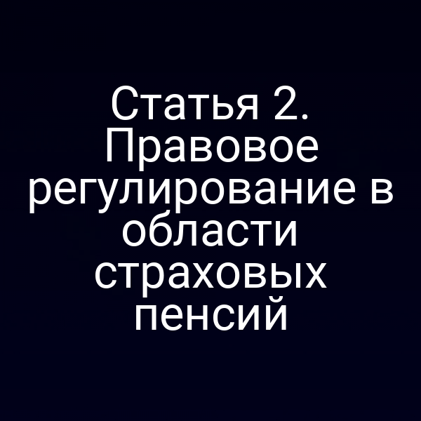 Статья 2. Правовое регулирование в области страховых пенсий