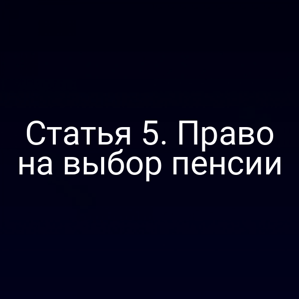Статья 5. Право на выбор пенсии