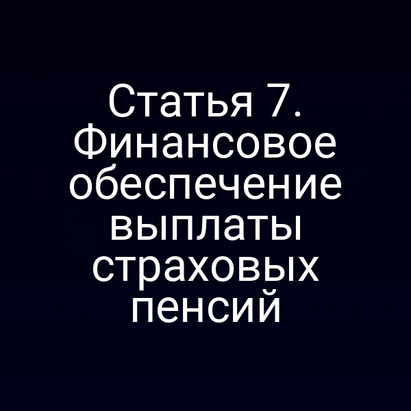 Статья 7. Финансовое обеспечение выплаты страховых пенсий