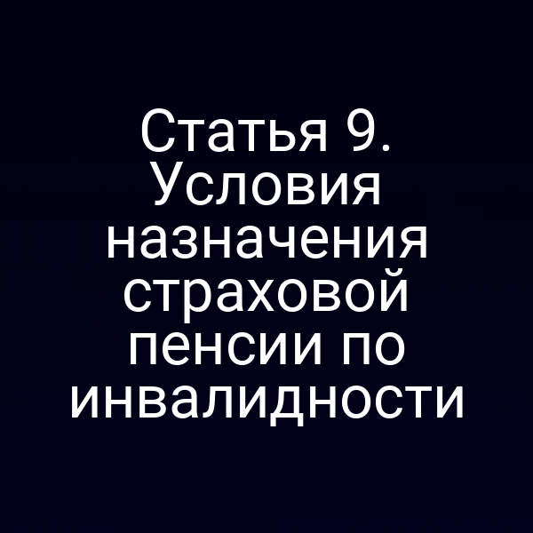 Статья 9. Условия назначения страховой пенсии по инвалидности