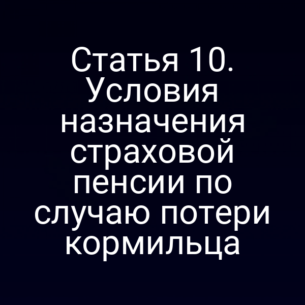 Статья 10. Условия назначения страховой пенсии по случаю потери кормильца