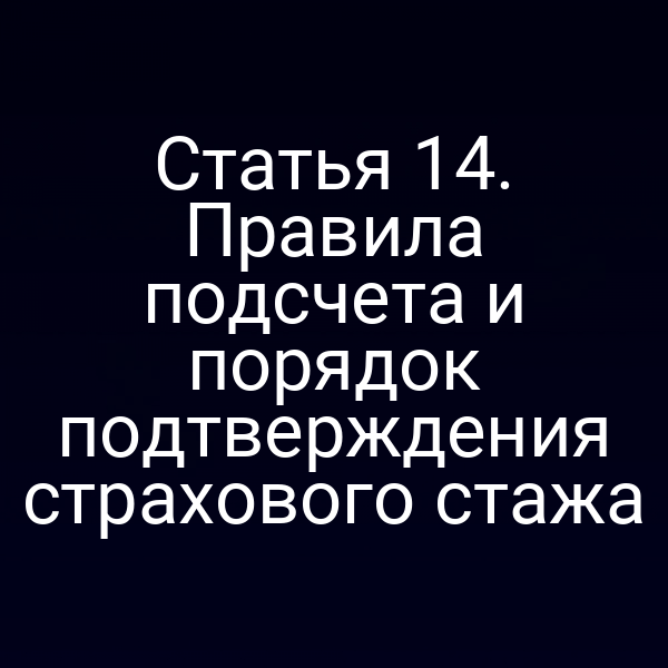 Статья 14. Правила подсчета и порядок подтверждения страхового стажа