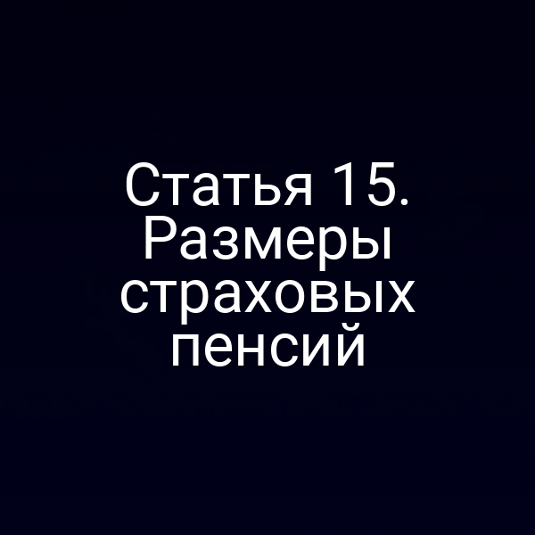 Статья 15. Размеры страховых пенсий