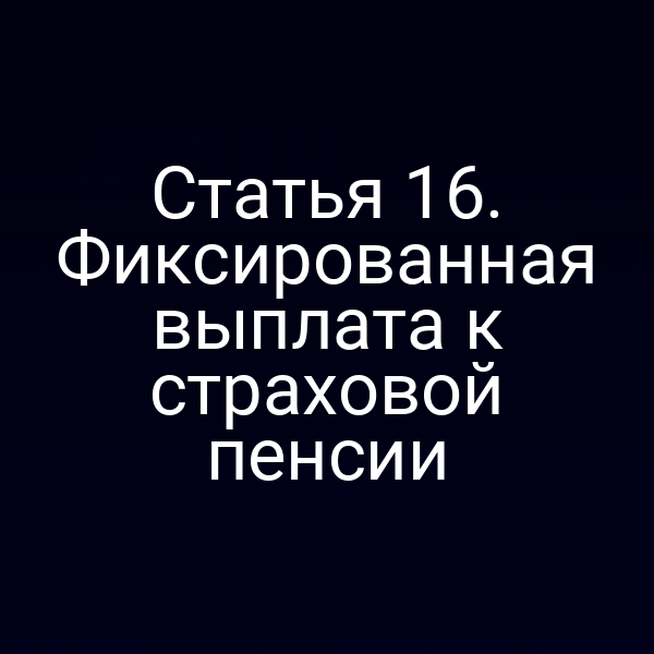 Статья 16. Фиксированная выплата к страховой пенсии