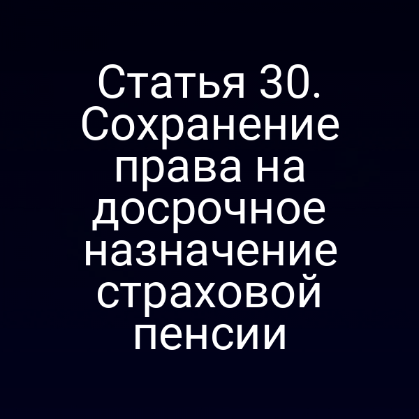 Статья 30. Сохранение права на досрочное назначение страховой пенсии