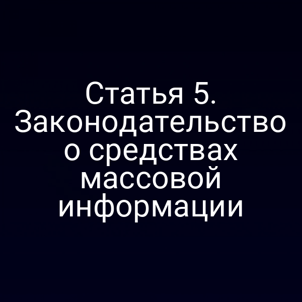 Статья 5. Законодательство о средствах массовой информации
