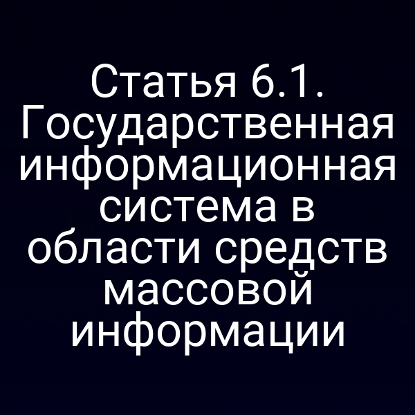 Статья 6.1. Государственная информационная система в области средств массовой информации
