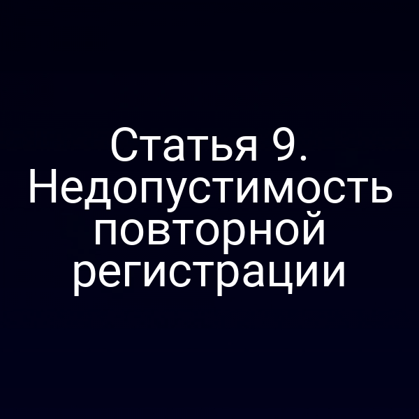 Статья 9. Недопустимость повторной регистрации