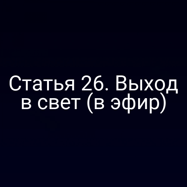 Статья 26. Выход в свет (в эфир)