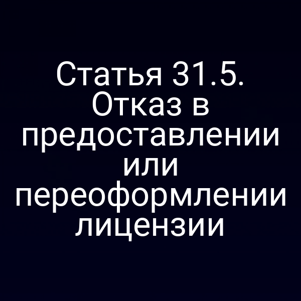 Статья 31.5. Отказ в предоставлении или переоформлении лицензии