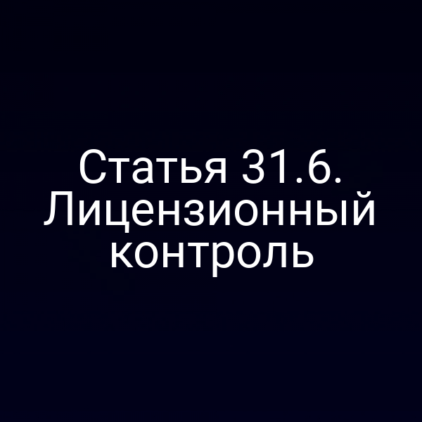 Статья 31.6. Лицензионный контроль