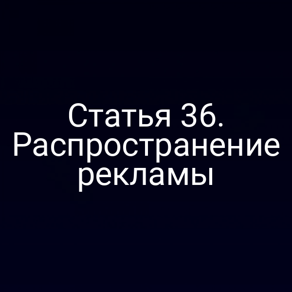 Статья 36. Распространение рекламы