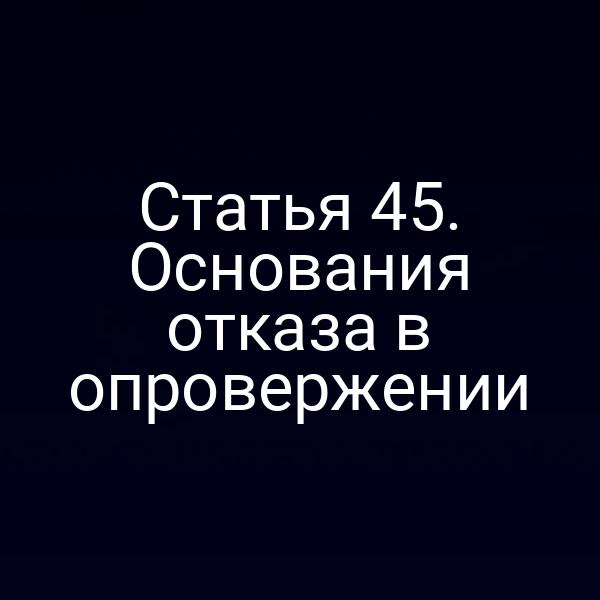 Статья 45. Основания отказа в опровержении