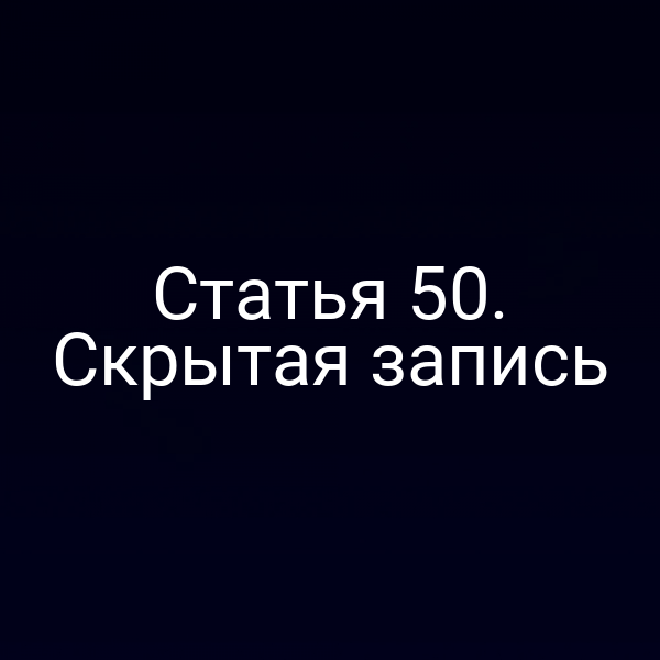 Статья 50. Скрытая запись