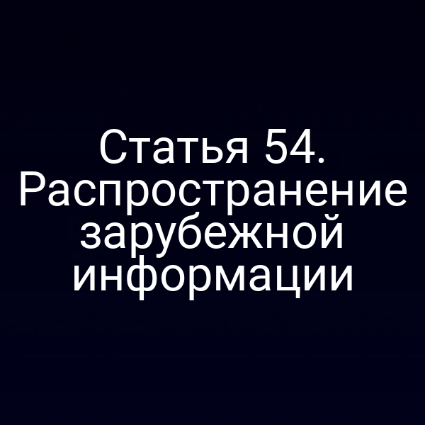 Статья 54. Распространение зарубежной информации