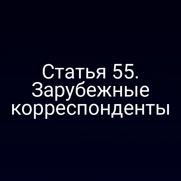 Статья 55. Зарубежные корреспонденты