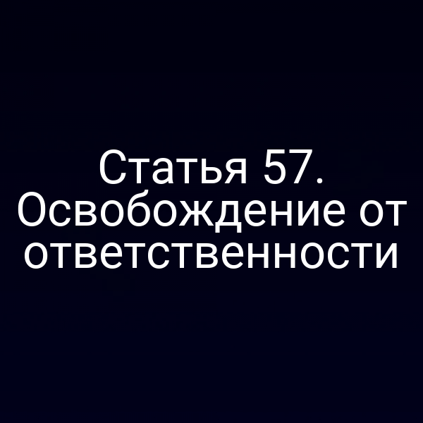 Статья 57. Освобождение от ответственности