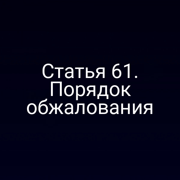 Статья 61. Порядок обжалования