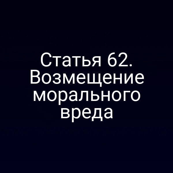 Статья 62. Возмещение морального вреда
