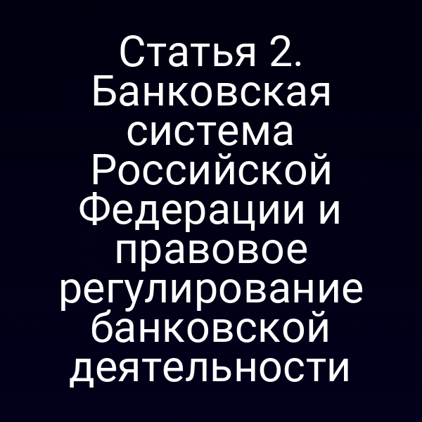 Статья 2. Банковская система Российской Федерации и правовое регулирование банковской деятельности