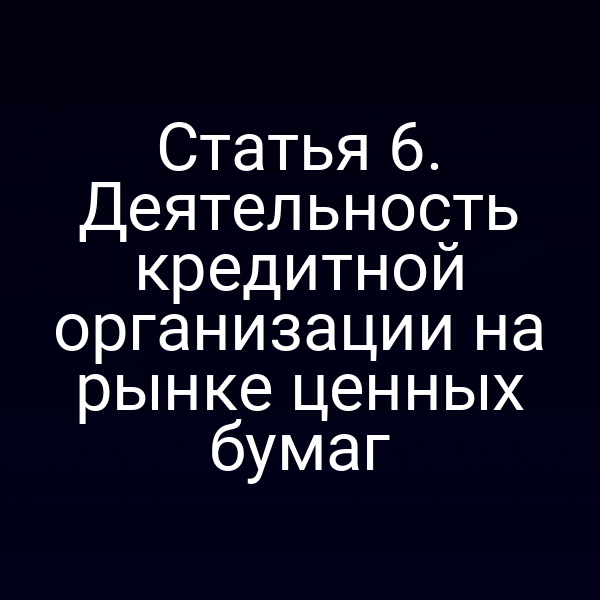 Статья 6. Деятельность кредитной организации на рынке ценных бумаг