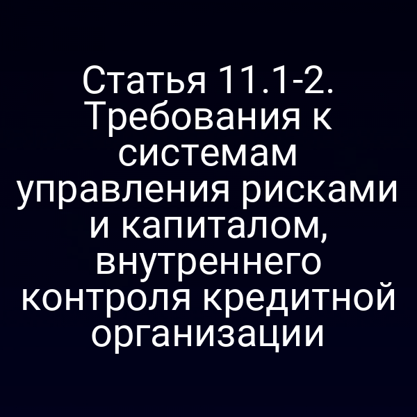Статья 11.1-2. Требования к системам управления рисками и капиталом, внутреннего контроля кредитной организации