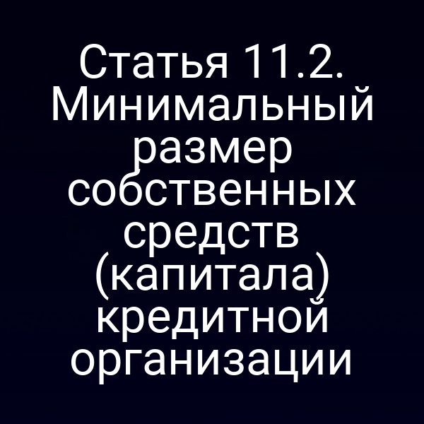Статья 11.2. Минимальный размер собственных средств (капитала) кредитной организации