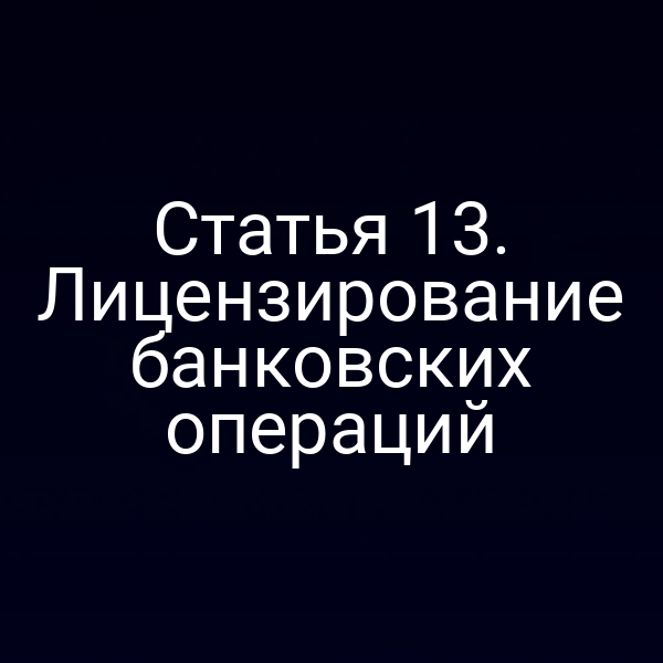 Статья 13. Лицензирование банковских операций