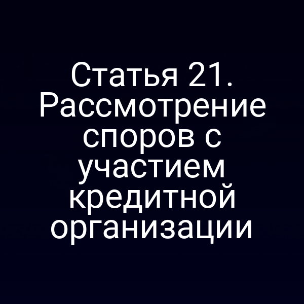 Статья 21. Рассмотрение споров с участием кредитной организации
