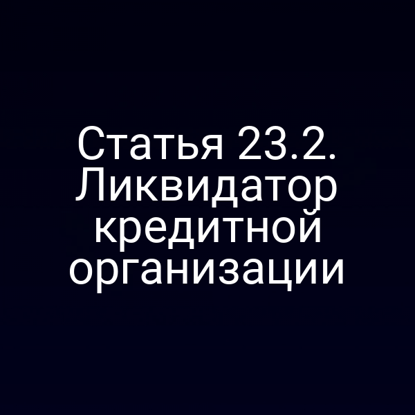 Статья 23.2. Ликвидатор кредитной организации