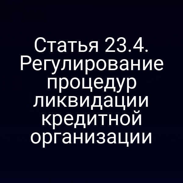 Статья 23.4. Регулирование процедур ликвидации кредитной организации