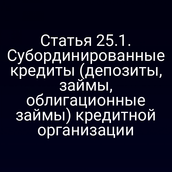 Статья 25.1. Субординированные кредиты (депозиты, займы, облигационные займы) кредитной организации