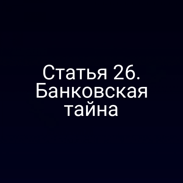Статья 26. Банковская тайна