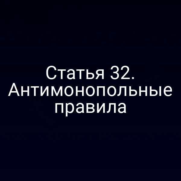 Статья 32. Антимонопольные правила