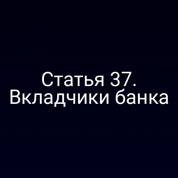 Статья 37. Вкладчики банка